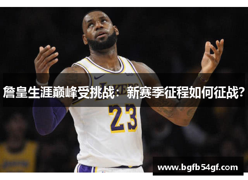 詹皇生涯巅峰受挑战：新赛季征程如何征战？